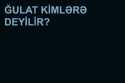 Ğulat kimlərə deyilir / Ğuluv nədir?